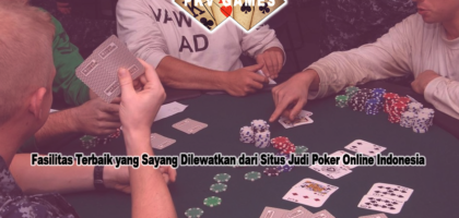 Fasilitas Terbaik yang Sayang Dilewatkan dari Situs Judi Poker Online Indonesia
